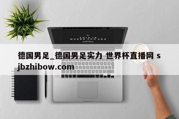 德国男足_德国男足实力 世界杯直播网 sjbzhibow.com 